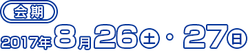 会期：2017年8月26日（土）・27日（日）