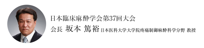 日本臨床麻酔学会第37回大会 会長 坂本 篤裕